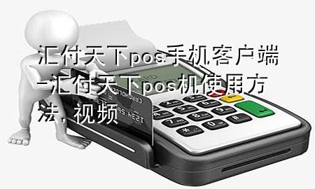 汇付天下pos手机客户端-汇付天下pos机使用方法,视频