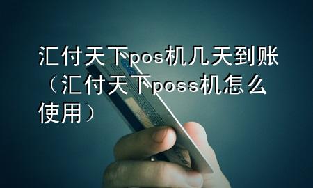 汇付天下pos机几天到账(汇付天下poss机怎么使用)