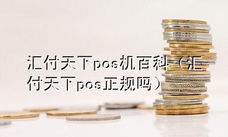 汇付天下pos机百科（汇付天下pos正规吗）