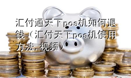 汇付通天下pos机如何退钱(汇付天下pos机使用方法,视频)
