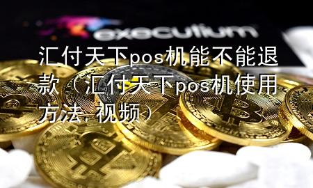 汇付天下pos机能不能退款(汇付天下pos机使用方法,视频)