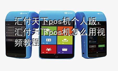 汇付天下pos机个人版,汇付天下pos机怎么用视频教程