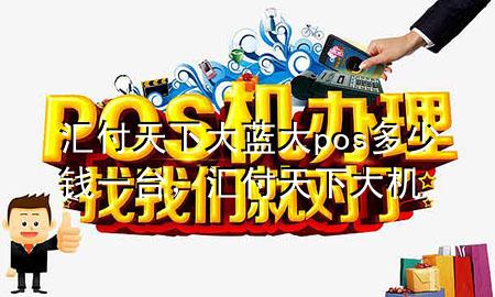 汇付天下大蓝大pos多少钱一台,汇付天下大机