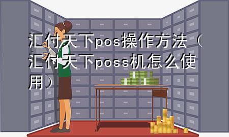 汇付天下pos操作方法(汇付天下poss机怎么使用)