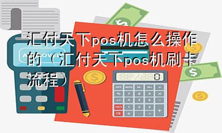 汇付天下pos机怎么操作的(汇付天下pos机刷卡流程)