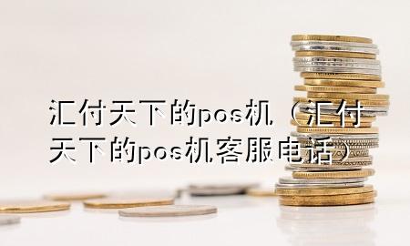 汇付天下的pos机(汇付天下的pos机客服电话)
