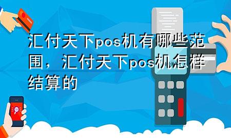 汇付天下pos机有哪些范围,汇付天下pos机怎样结算的