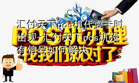 汇付天下pos机代耍卡时出现-汇付天下pos机没有信号如何解决