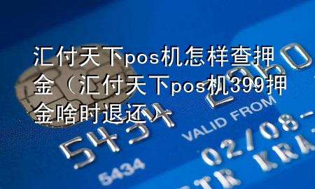 汇付天下pos机怎样查押金(汇付天下pos机399押金啥时退还)
