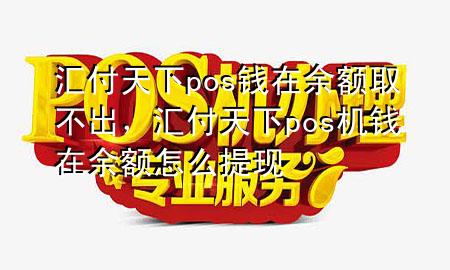 汇付天下pos钱在余额取不出，汇付天下pos机钱在余额怎么提现