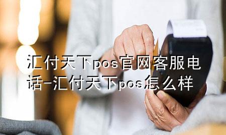 汇付天下pos官网客服电话-汇付天下pos怎么样
