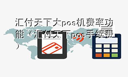 汇付天下大pos机费率功能(汇付天下pos手续费)