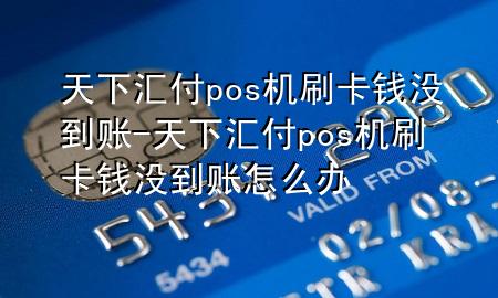 天下汇付pos机刷卡钱没到账-天下汇付pos机刷卡钱没到账怎么办