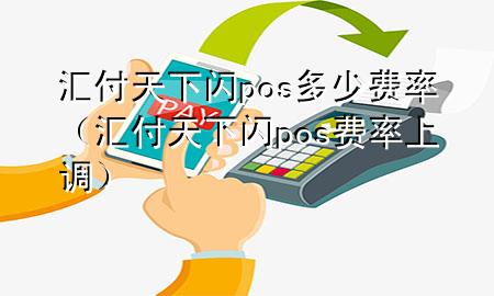 汇付天下闪pos多少费率(汇付天下闪pos费率上调)