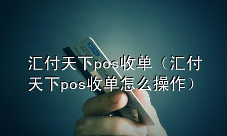 汇付天下pos收单（汇付天下pos收单怎么操作）