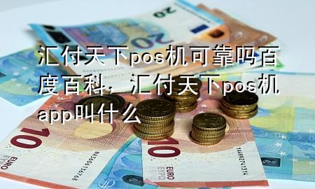 汇付天下pos机可靠吗百度百科,汇付天下pos机app叫什么