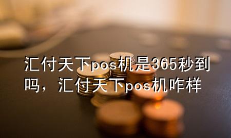 汇付天下pos机是365秒到吗,汇付天下pos机咋样