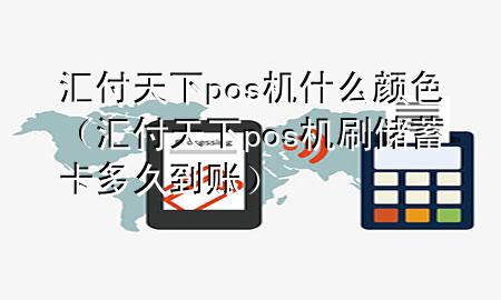 汇付天下pos机什么颜色（汇付天下pos机刷储蓄卡多久到账）