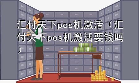 汇付天下pos机激活（汇付天下pos机激活要钱吗）