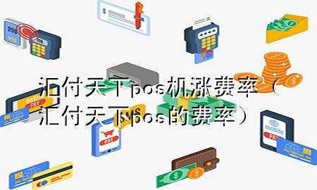 汇付天下pos机涨费率(汇付天下pos的费率)