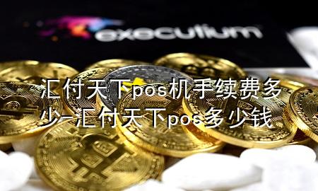汇付天下pos机手续费多少-汇付天下pos多少钱