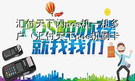 汇付天下闪pos机一机多户(汇付天下pos机刷卡)