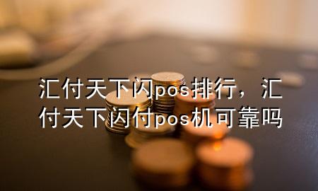 汇付天下闪pos排行,汇付天下闪付pos机可靠吗