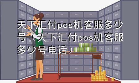 天下汇付pos机客服多少号(天下汇付pos机客服多少号电话)