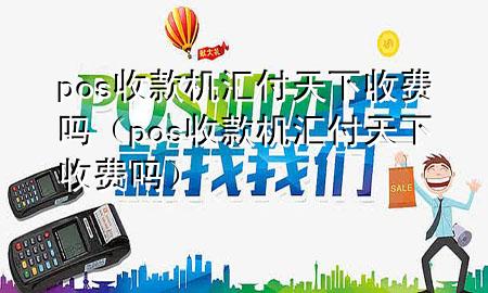 pos收款机汇付天下收费吗（pos收款机汇付天下收费吗）