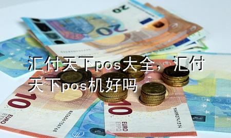 汇付天下pos大全,汇付天下pos机好吗