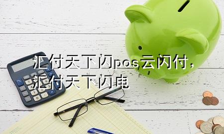汇付天下闪pos云闪付,汇付天下闪电