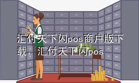 汇付天下闪pos商户版下载,汇付天下 闪pos