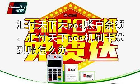 汇付天下大pos账户余额,汇付天下pos机刷卡没到账怎么办