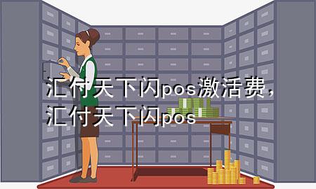 汇付天下闪pos激活费，汇付天下 闪pos