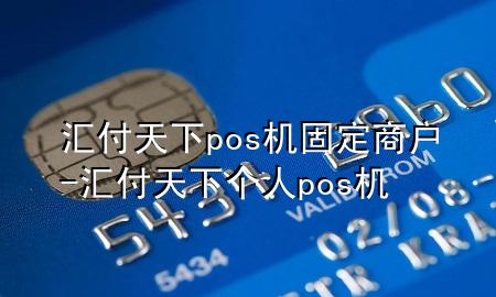 汇付天下pos机固定商户-汇付天下个人pos机