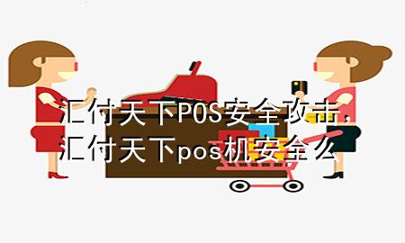 汇付天下POS安全攻击,汇付天下pos机安全么