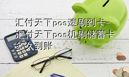 汇付天下pos速刷到卡-汇付天下pos机刷储蓄卡多久到账