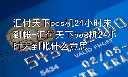 汇付天下pos机24小时末到帐-汇付天下pos机24小时末到帐什么意思