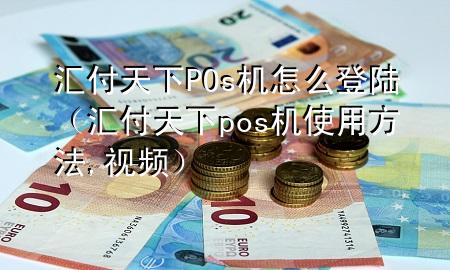 汇付天下POs机怎么登陆(汇付天下pos机使用方法,视频)