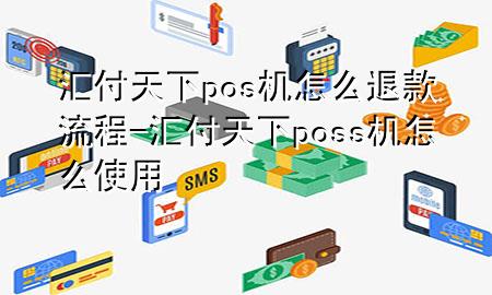 汇付天下pos机怎么退款流程-汇付天下poss机怎么使用