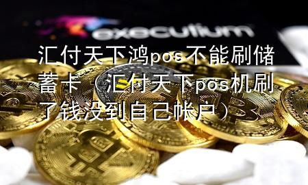 汇付天下鸿pos不能刷储蓄卡(汇付天下pos机刷了钱没到自己帐户)