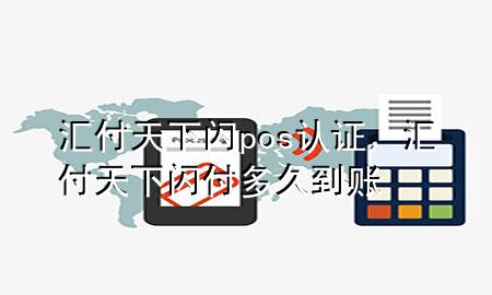 汇付天下闪pos认证,汇付天下闪付多久到账