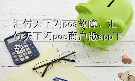 汇付天下闪pos故障,汇付天下闪pos商户版app下载