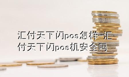 汇付天下闪pos怎样-汇付天下闪pos机安全吗