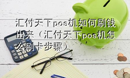 汇付天下pos机如何刷钱出来（汇付天下pos机怎么刷卡步骤）