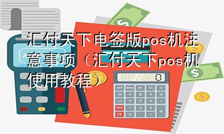 汇付天下电签版pos机注意事项（汇付天下pos机使用教程）