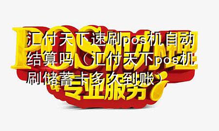 汇付天下速刷pos机自动结算吗（汇付天下pos机刷储蓄卡多久到账）
