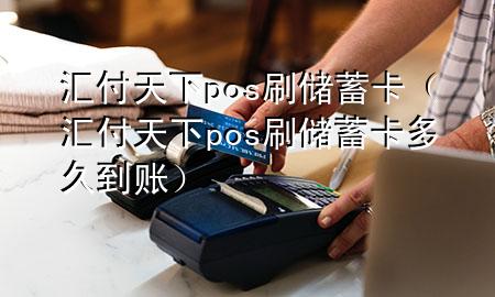汇付天下pos刷储蓄卡(汇付天下pos刷储蓄卡多久到账)