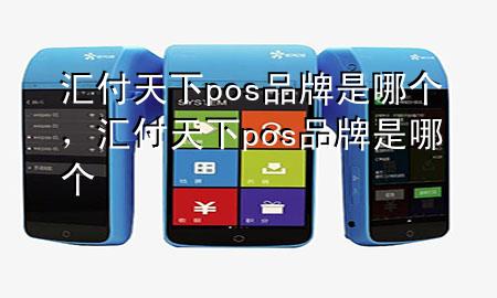 汇付天下pos品牌是哪个,汇付天下pos品牌是哪个