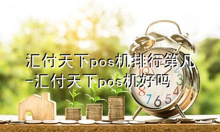 汇付天下pos机排行第几-汇付天下pos机好吗